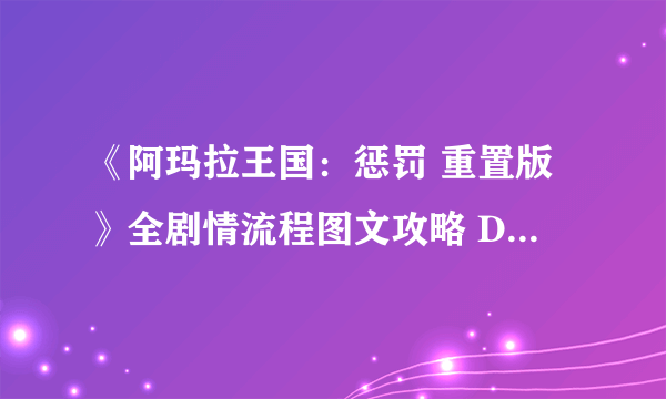 《阿玛拉王国：惩罚 重置版》全剧情流程图文攻略 DLC剧情流程攻略