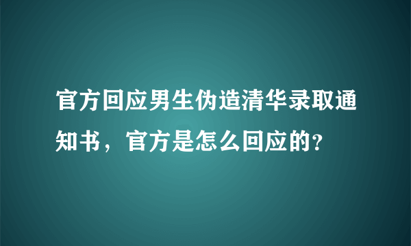 官方回应男生伪造清华录取通知书，官方是怎么回应的？