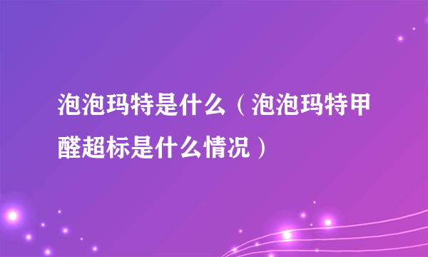 泡泡玛特是什么（泡泡玛特甲醛超标是什么情况）