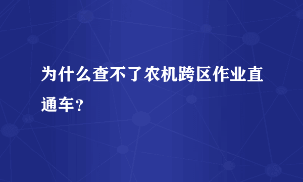 为什么查不了农机跨区作业直通车？