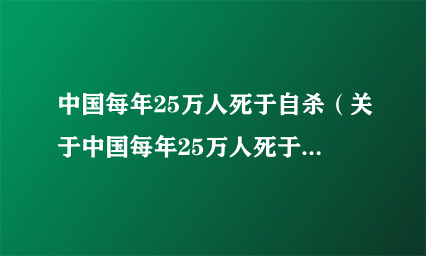 中国每年25万人死于自杀（关于中国每年25万人死于自杀的简介）