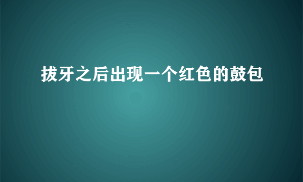 拔牙之后出现一个红色的鼓包