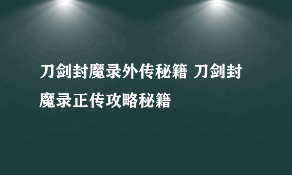 刀剑封魔录外传秘籍 刀剑封魔录正传攻略秘籍