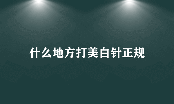 什么地方打美白针正规