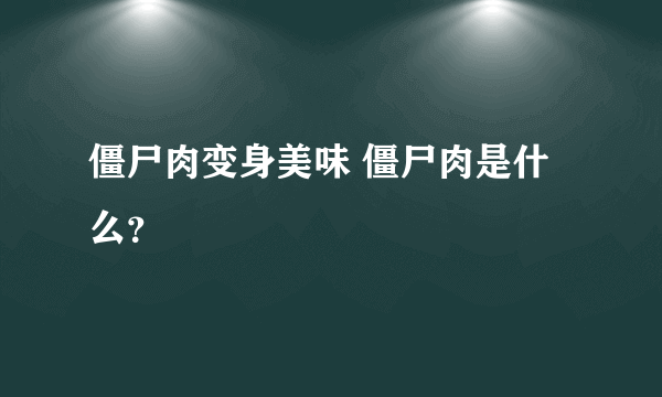 僵尸肉变身美味 僵尸肉是什么？