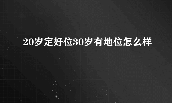 20岁定好位30岁有地位怎么样