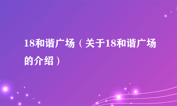 18和谐广场（关于18和谐广场的介绍）