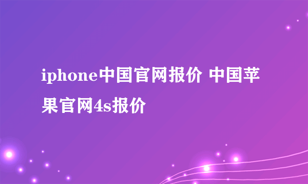 iphone中国官网报价 中国苹果官网4s报价