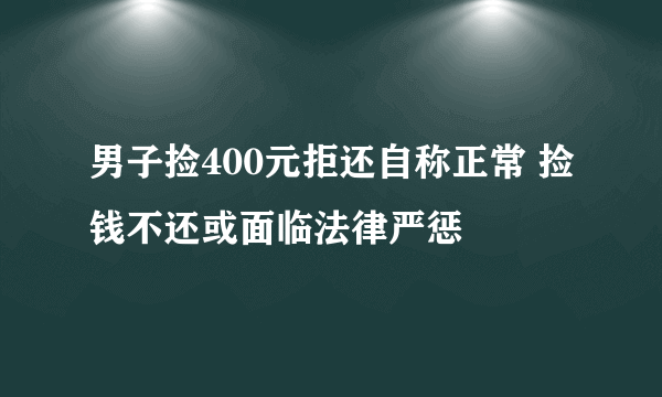 男子捡400元拒还自称正常 捡钱不还或面临法律严惩