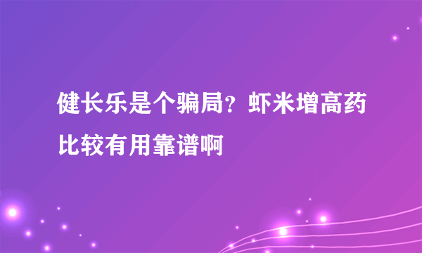 健长乐是个骗局？虾米增高药比较有用靠谱啊