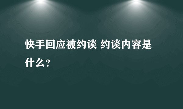 快手回应被约谈 约谈内容是什么？