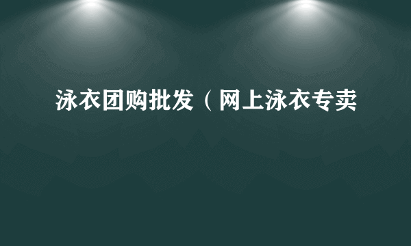 泳衣团购批发（网上泳衣专卖