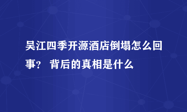 吴江四季开源酒店倒塌怎么回事？ 背后的真相是什么