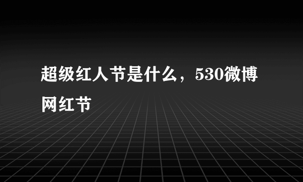 超级红人节是什么，530微博网红节