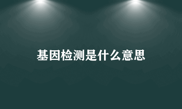 基因检测是什么意思