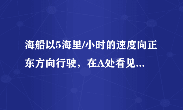 海船以5海里/小时的速度向正东方向行驶，在A处看见灯塔B在海船的北偏东60°方向，2小时后船行驶到C处，发现此时灯塔B在