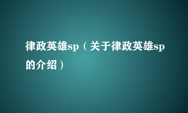 律政英雄sp（关于律政英雄sp的介绍）