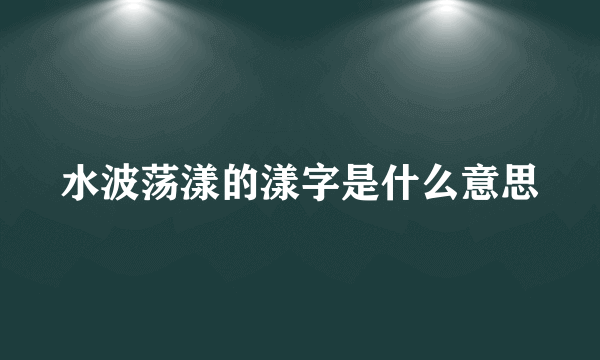 水波荡漾的漾字是什么意思