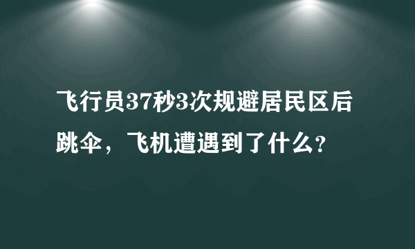 飞行员37秒3次规避居民区后跳伞，飞机遭遇到了什么？