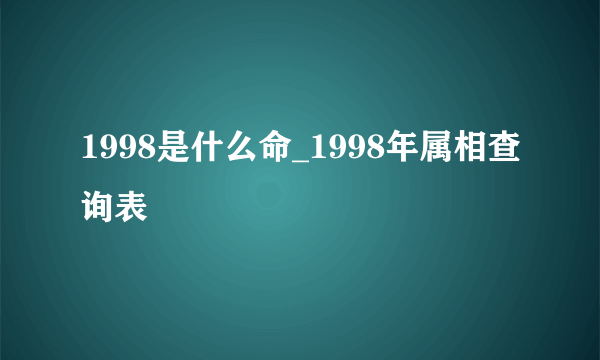 1998是什么命_1998年属相查询表