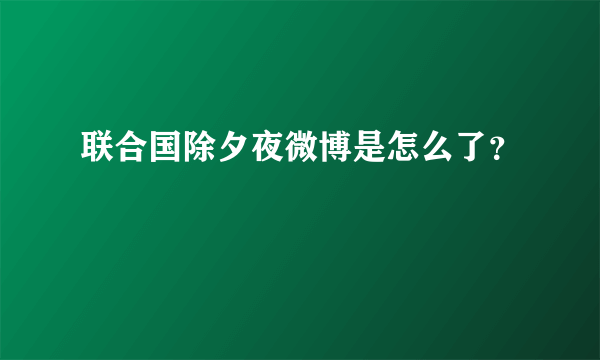 联合国除夕夜微博是怎么了？