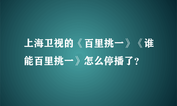 上海卫视的《百里挑一》《谁能百里挑一》怎么停播了？