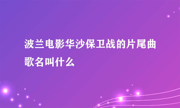 波兰电影华沙保卫战的片尾曲歌名叫什么