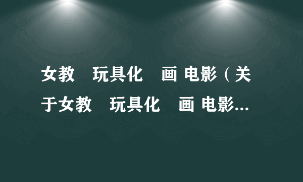 女教師玩具化計画 电影（关于女教師玩具化計画 电影的简介）