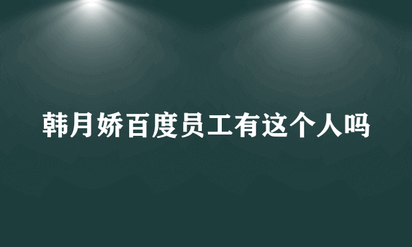 韩月娇百度员工有这个人吗