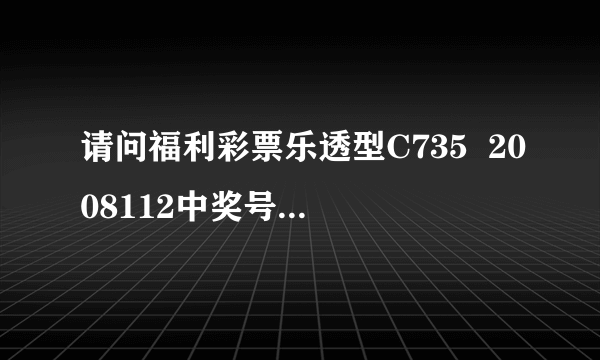 请问福利彩票乐透型C735  2008112中奖号码是多少？