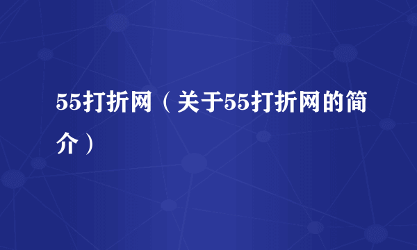 55打折网（关于55打折网的简介）