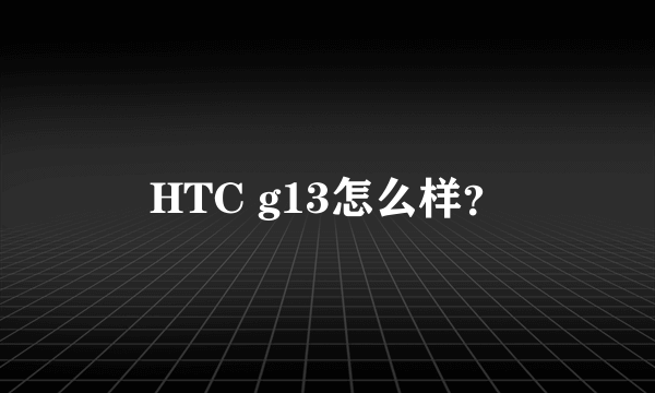 HTC g13怎么样？