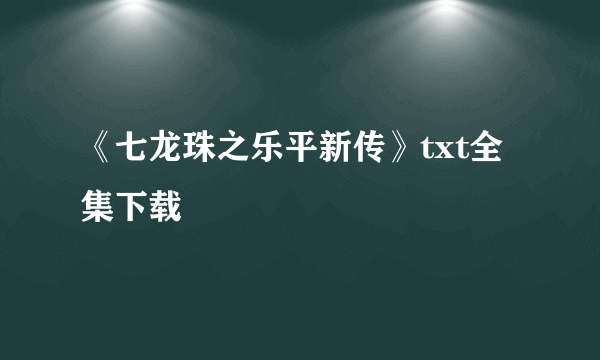 《七龙珠之乐平新传》txt全集下载