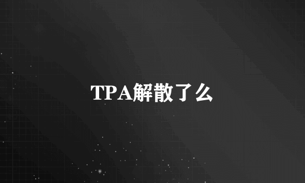 TPA解散了么