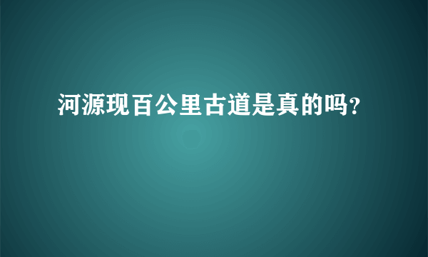 河源现百公里古道是真的吗？