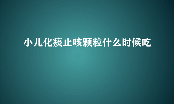 小儿化痰止咳颗粒什么时候吃