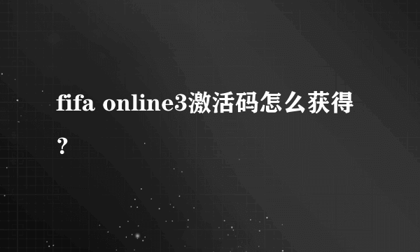 fifa online3激活码怎么获得？