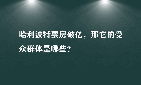 哈利波特票房破亿，那它的受众群体是哪些？