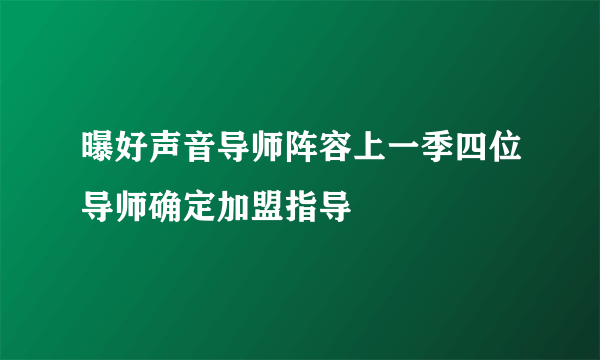 曝好声音导师阵容上一季四位导师确定加盟指导