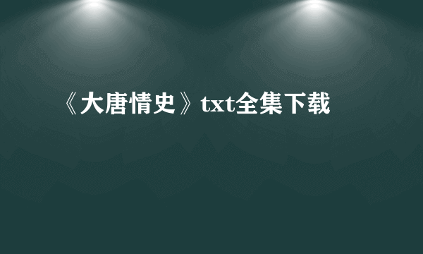 《大唐情史》txt全集下载