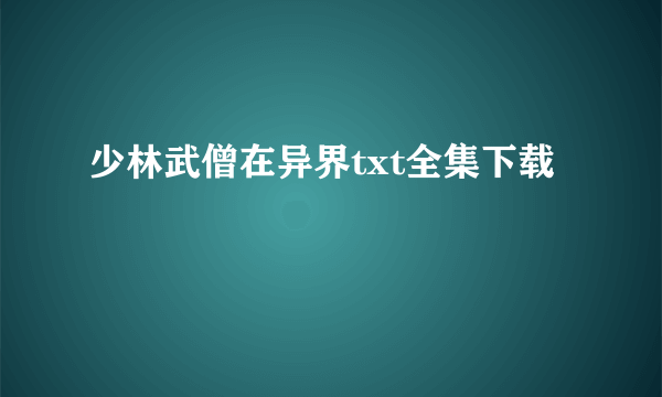 少林武僧在异界txt全集下载