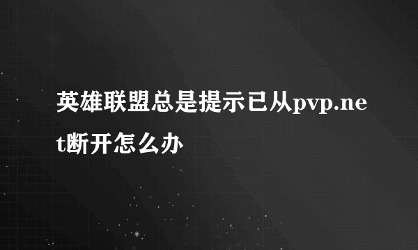 英雄联盟总是提示已从pvp.net断开怎么办