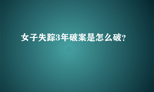 女子失踪3年破案是怎么破？