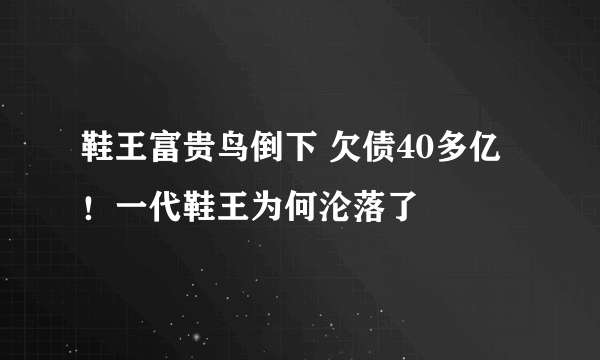 鞋王富贵鸟倒下 欠债40多亿！一代鞋王为何沦落了