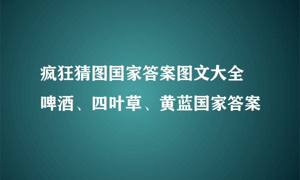 疯狂猜图国家答案图文大全 啤酒、四叶草、黄蓝国家答案