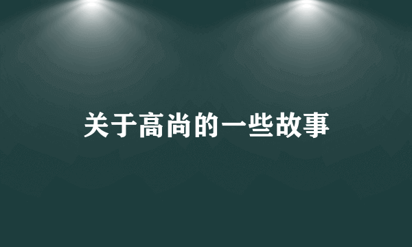 关于高尚的一些故事