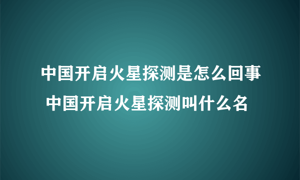 中国开启火星探测是怎么回事 中国开启火星探测叫什么名