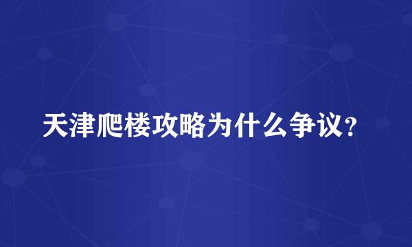 天津爬楼攻略为什么争议？