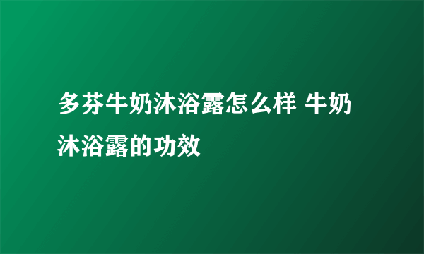 多芬牛奶沐浴露怎么样 牛奶沐浴露的功效