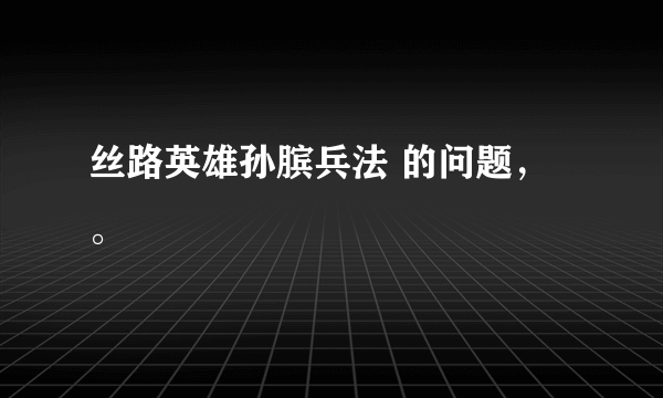 丝路英雄孙膑兵法 的问题，。